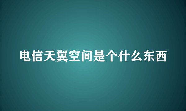 电信天翼空间是个什么东西