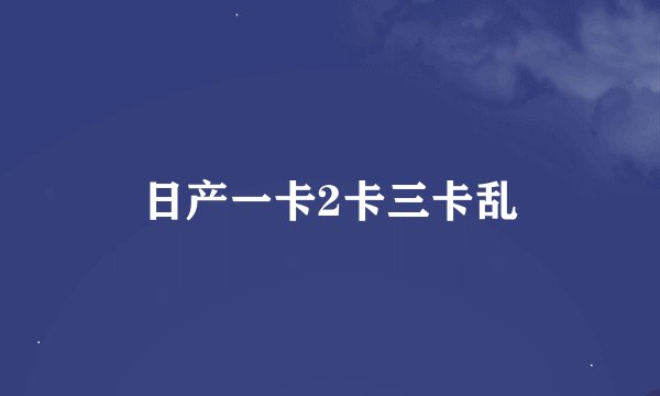 日产一卡2卡三卡乱