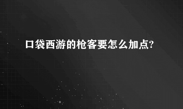 口袋西游的枪客要怎么加点?
