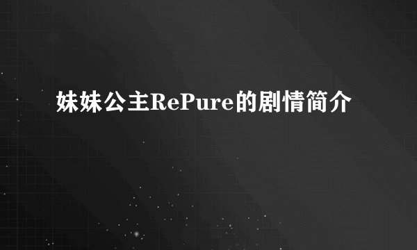 妹妹公主RePure的剧情简介