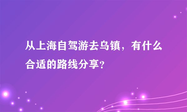 从上海自驾游去乌镇，有什么合适的路线分享？