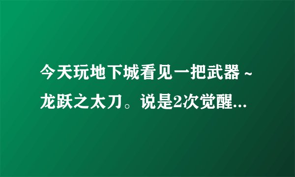 今天玩地下城看见一把武器～龙跃之太刀。说是2次觉醒后送的，现在2次觉醒之后还有没有了？