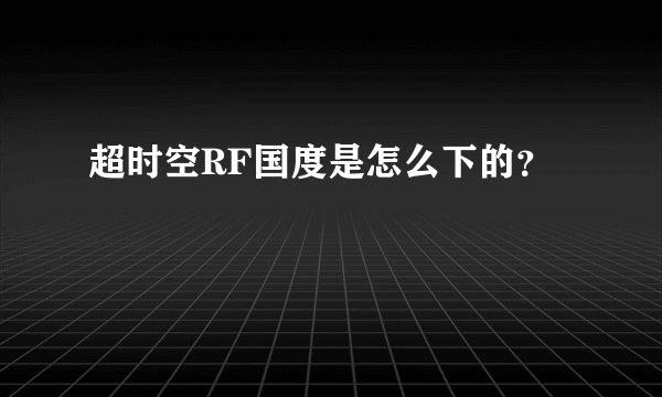 超时空RF国度是怎么下的？