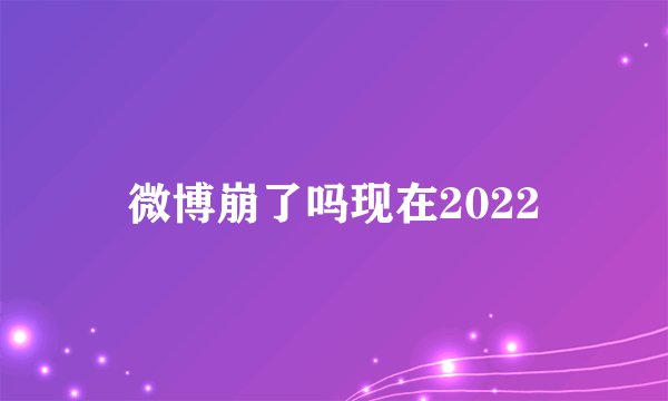 微博崩了吗现在2022
