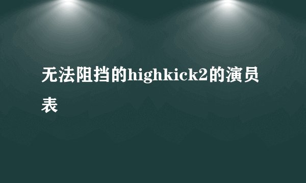 无法阻挡的highkick2的演员表