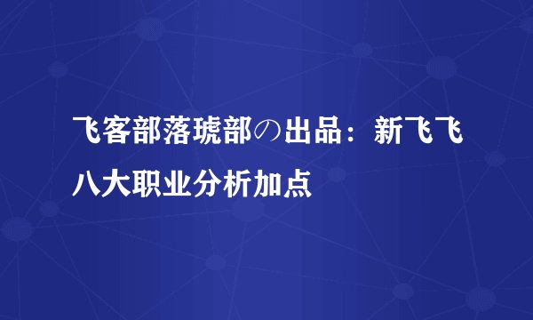 飞客部落琥部の出品：新飞飞八大职业分析加点