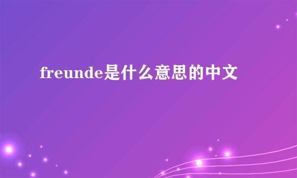 freunde是什么意思的中文