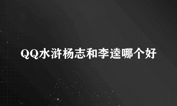 QQ水浒杨志和李逵哪个好