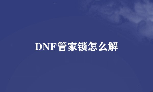 DNF管家锁怎么解