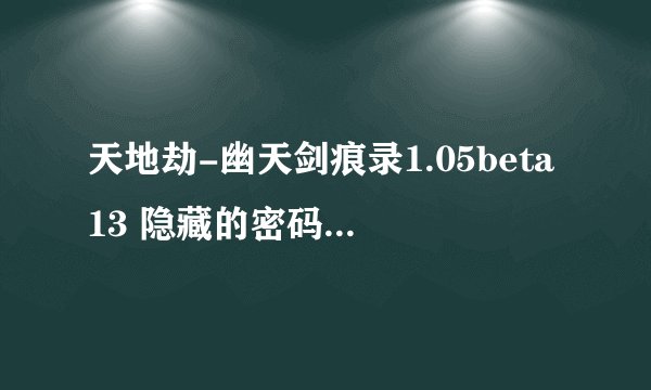 天地劫-幽天剑痕录1.05beta13 隐藏的密码你知道了吗