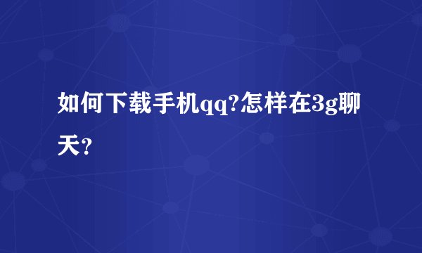 如何下载手机qq?怎样在3g聊天？