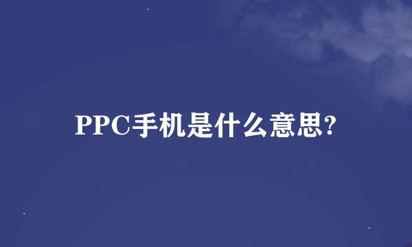 PPC手机是什么意思?