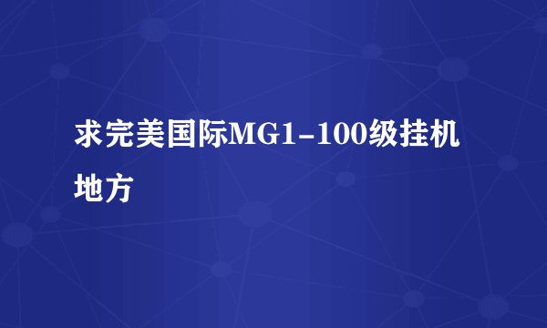 求完美国际MG1-100级挂机地方
