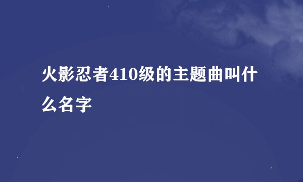火影忍者410级的主题曲叫什么名字