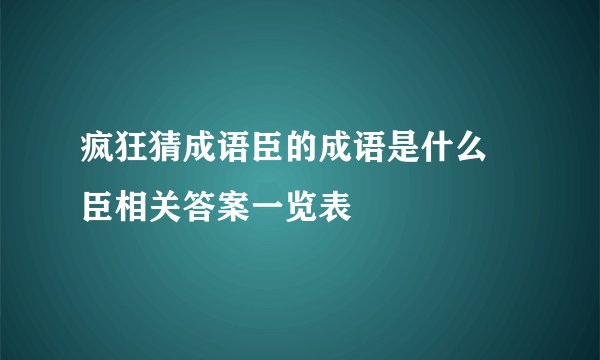 疯狂猜成语臣的成语是什么 臣相关答案一览表