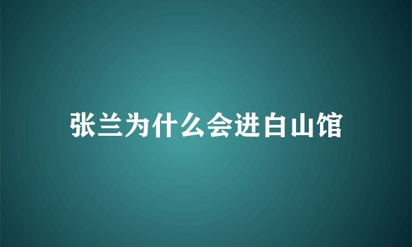 张兰为什么会进白山馆