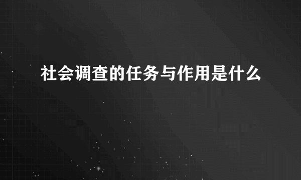 社会调查的任务与作用是什么