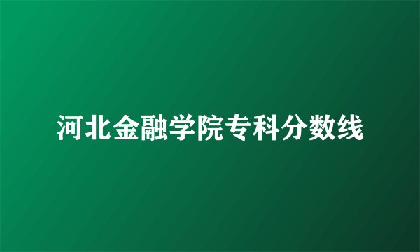 河北金融学院专科分数线