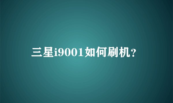 三星i9001如何刷机？