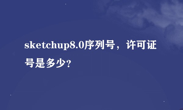 sketchup8.0序列号，许可证号是多少？