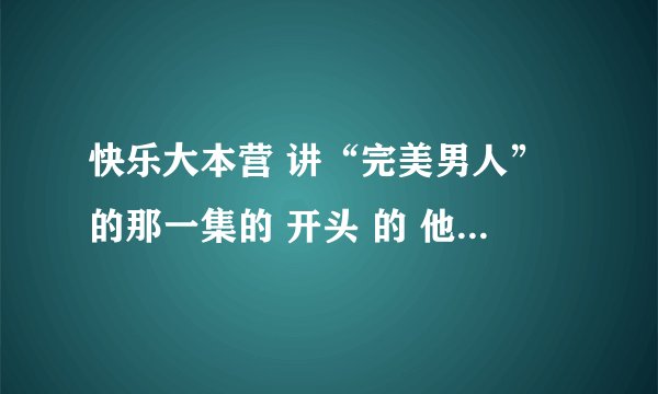快乐大本营 讲“完美男人”的那一集的 开头 的 他们三组人 唱得分别 是什么歌