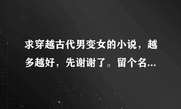 求穿越古代男变女的小说，越多越好，先谢谢了。留个名字，我自己下载，要完结了的。