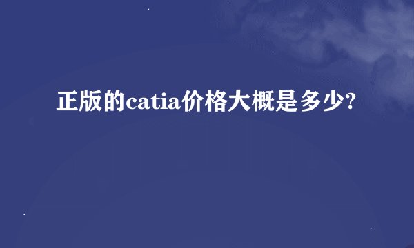 正版的catia价格大概是多少?