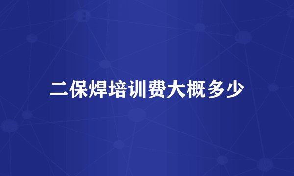 二保焊培训费大概多少