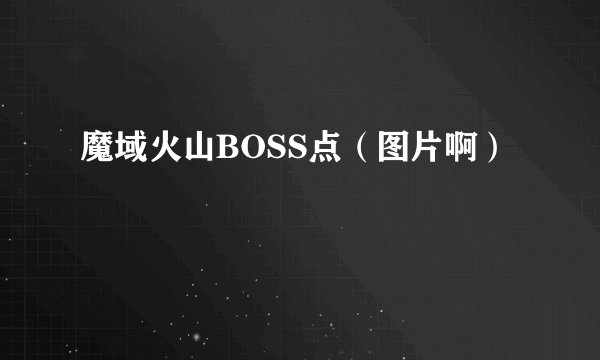 魔域火山BOSS点（图片啊）
