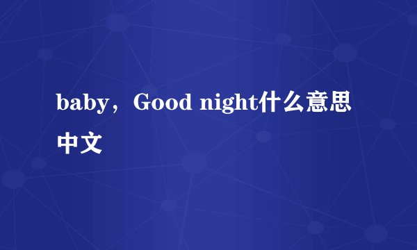 baby，Good night什么意思中文