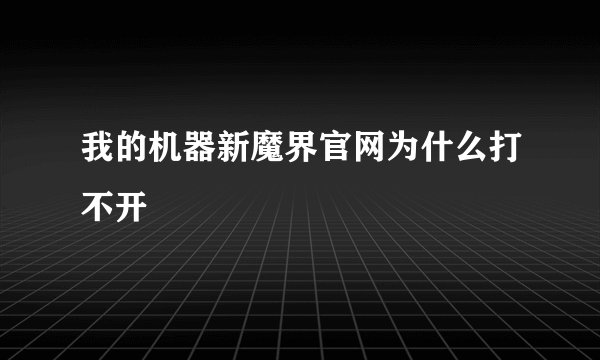 我的机器新魔界官网为什么打不开