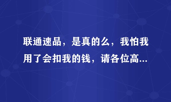 联通速品，是真的么，我怕我用了会扣我的钱，请各位高手讲解下！