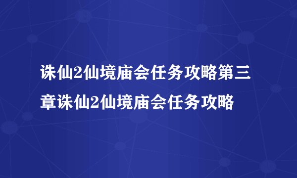诛仙2仙境庙会任务攻略第三章诛仙2仙境庙会任务攻略