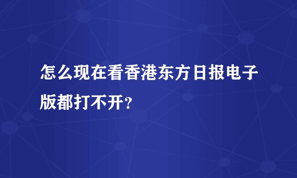怎么现在看香港东方日报电子版都打不开？