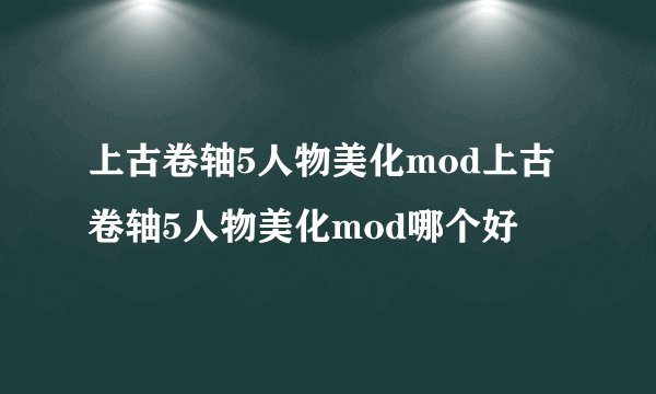 上古卷轴5人物美化mod上古卷轴5人物美化mod哪个好