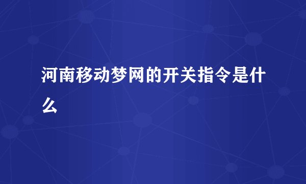 河南移动梦网的开关指令是什么