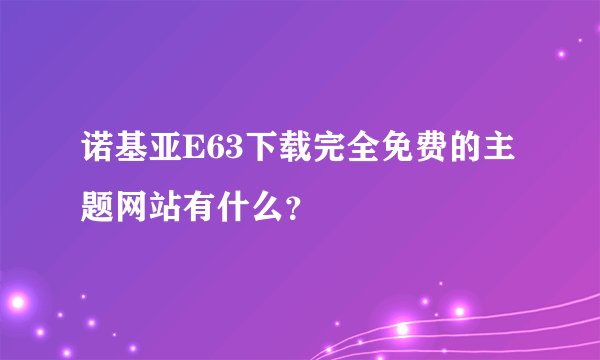 诺基亚E63下载完全免费的主题网站有什么？
