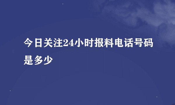 今日关注24小时报料电话号码是多少