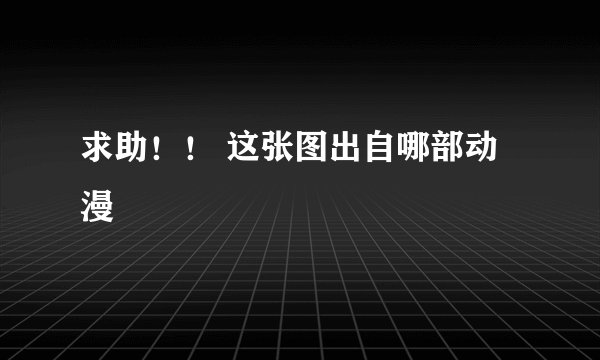求助！！ 这张图出自哪部动漫