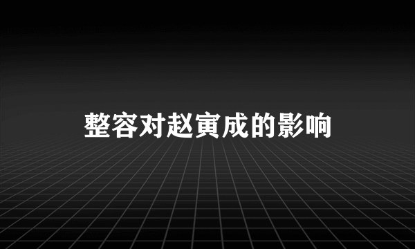 整容对赵寅成的影响