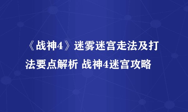 《战神4》迷雾迷宫走法及打法要点解析 战神4迷宫攻略
