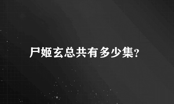 尸姬玄总共有多少集？