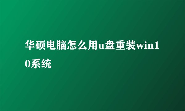华硕电脑怎么用u盘重装win10系统