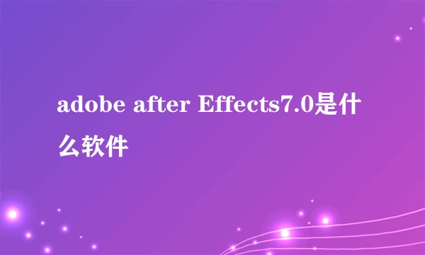 adobe after Effects7.0是什么软件