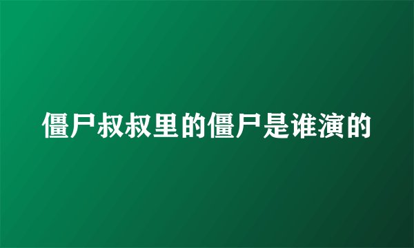 僵尸叔叔里的僵尸是谁演的