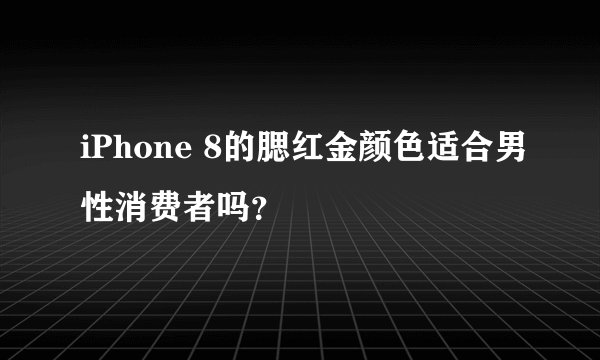 iPhone 8的腮红金颜色适合男性消费者吗？