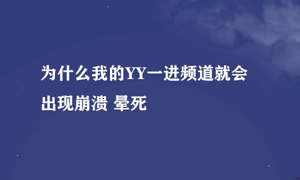 为什么我的YY一进频道就会出现崩溃 晕死