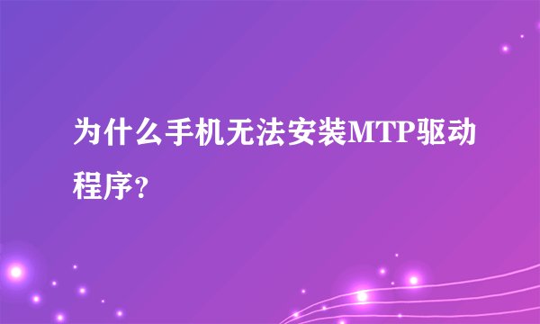 为什么手机无法安装MTP驱动程序？