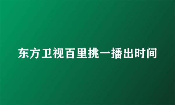 东方卫视百里挑一播出时间