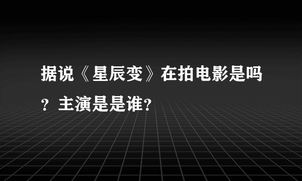 据说《星辰变》在拍电影是吗？主演是是谁？